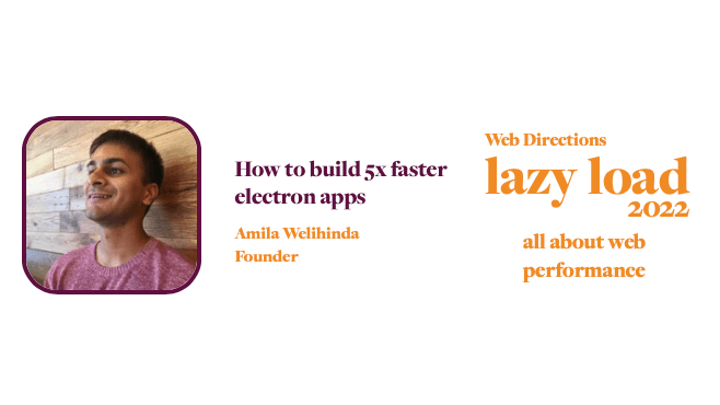 How to build 5x faster electron apps Amila Welihinda Founder Web Directions lazy load 2022 all about web performance