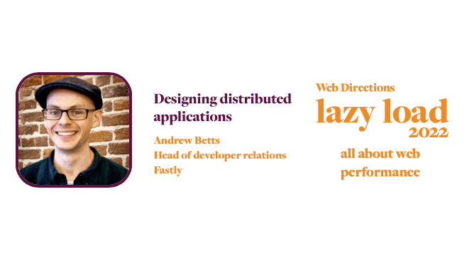 Designing distributed applications Andrew Betts Head of developer relations Fastly Web Directions lazy load 2022 all about web performance