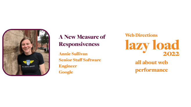 A New Measure of Responsiveness Annie Sullivan Senior Staff Software Engineer Google Web Directions lazy load 2022 all about web performance