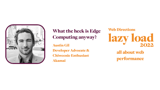 What the heck is Edge Computing anyway? Austin Gil Developer Advocate & Chiweenie Enthusiast Akamai Web Directions lazy load 2022 all about web performance