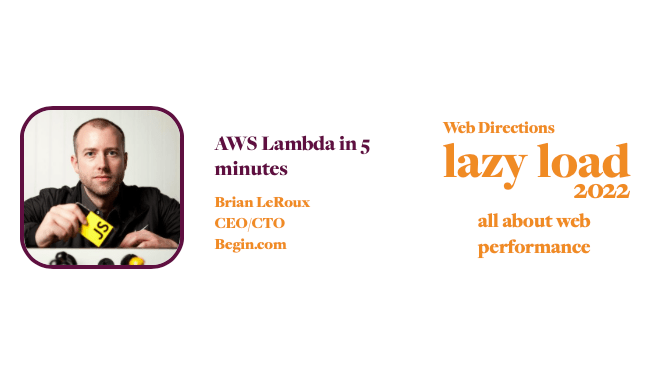 AWS Lambda in 5 minutes Brian LeRoux CEO/CTO Begin.com Web Directions lazy load 2022 all about web performance