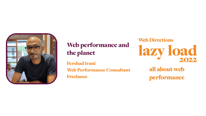 Web performance and the planet Fershad Irani Web Performance Consultant Freelance Web Directions lazy load 2022 all about web performance