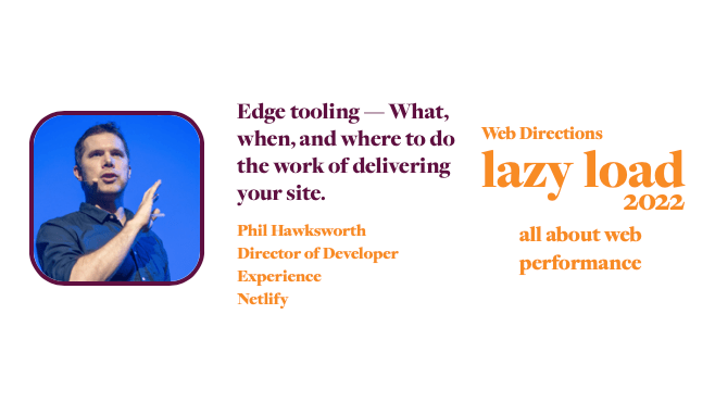Edge tooling - What. when, and where to do Web Directions the work of delivering vour site. Phil Hawksworth Director of Developer Experience Netlify lazy load 2022 all about web performance