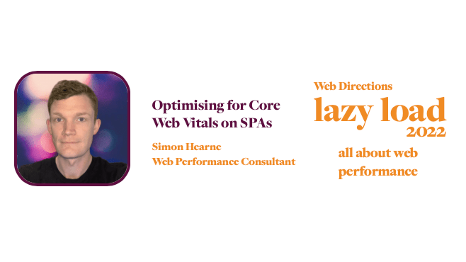 Optimising for Core Web Vitals on SPAs Simon Hearne Web Performance Consultant Web Directions lazy load 2022 all about web performance