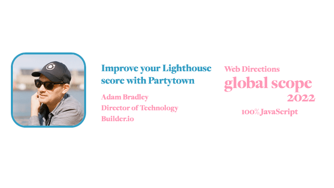 banner for for Global Scope conference. Text reads: Improve your Lighthouse score with Partytown Adam Bradley Director of Technology Builder.io Web Directions global scope 2022 100% JavaScript