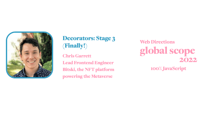 banner for for Global Scope conference. Text reads: Decorators: Stage 3 (Finally!) Chris Garrett Lead Frontend Engineer Bitski, the NFT platform powering the Metaverse Web Directions global scope 2022 100% JavaScript