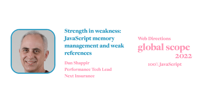 banner for for Global Scope conference. Text reads: Strength in weakness: JavaScript memory management and weak references Dan Shappir Performance Tech Lead Next Insurance Web Directions global scope 2022 100% JavaScript