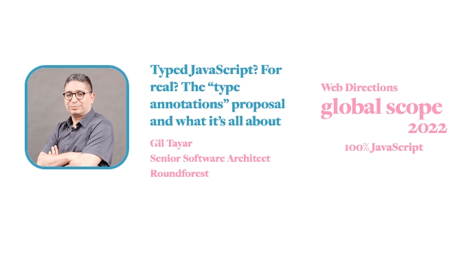 banner for for Global Scope conference. Text reads: Typed JavaScript? For real? The “type annotations” proposal and what it’s all about Gil Tayar Senior Software Architect Roundforest Web Directions global scope 2022 100% JavaScript
