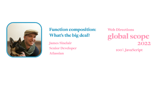 banner for for Global Scope conference. Text reads: Function composition: What’s the big deal? James Sinclair Senior Developer Atlassian Web Directions global scope 2022 100% JavaScript