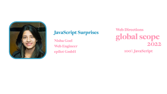 banner for for Global Scope conference. Text reads: JavaScript Surprises Nishu Goel Web Engineer epilot GmbH Web Directions global scope 2022 100% JavaScript