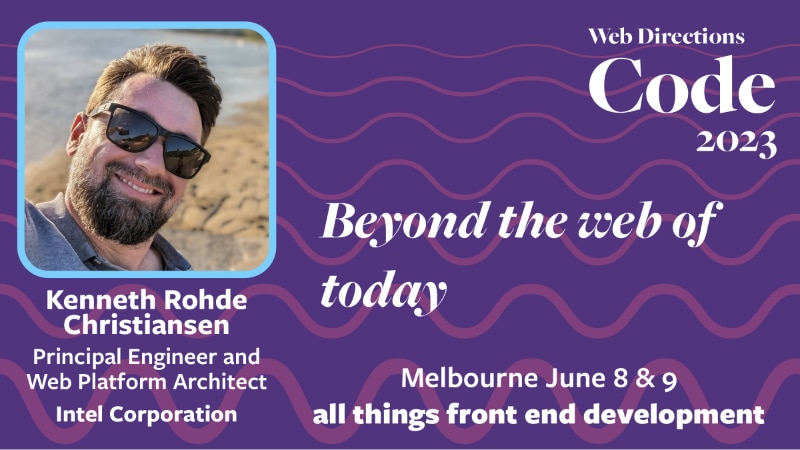 Banner for the Code conference. Text reads "Kenneth Rohde Christiansen Principal Engineer and Web Platform Architect Intel Corporation. Beyond the web of today. Web Directions Code 2023 Melbourne June 8 & 9 all things front end development"