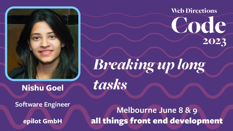 Banner for the Code conference. Text reads "Nishu Goel Software Engineer epilot GmbH Breaking up long tasks Web Directions Code 2023 Melbourne June 8 & 9 all things front end development"
