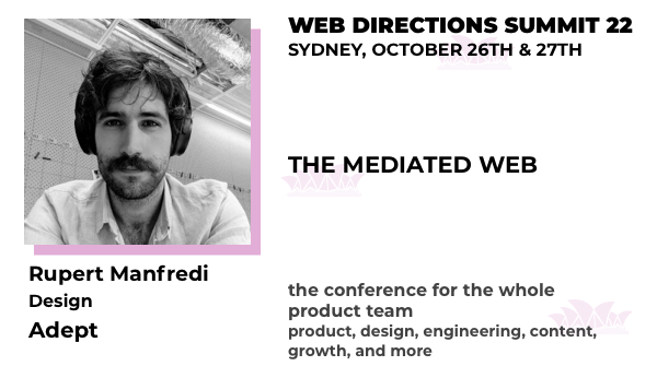 Banner for the Summit conference, text reads:

THE MEDIATED WEB

Rupert Manfredi
Design, Adept

WEB DIRECTIONS SUMMIT 22
SYDNEY, OCTOBER 26TH & 27TH

the conference for the whole product team product, design, engineering, content, growth, and more