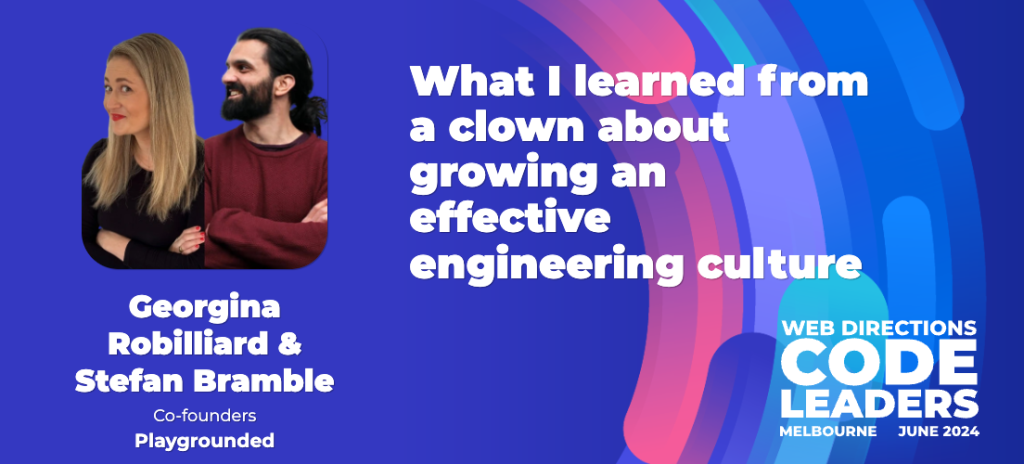 banner for code leaders 24 talk. Text reads "Georgina Robilliard & Stefan Bramble Co-founders Playgrounded What I learned from a clown about growing an effective engineering culture WEB DIRECTIONS CODE LEADERS MELBOURNE JUNE 2024"