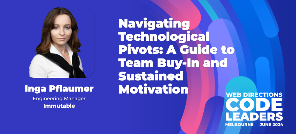 banner for code leaders 24 talk. Text reads "Inga Pflaumer Engineering Manager Immutable Navigating Technological Pivots: A Guide to Team Buy-In and Sustained Motivation WEB DIRECTIONS CODE LEADERS MELBOURNE JUNE 2024"